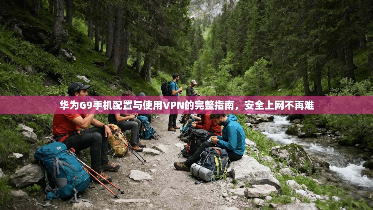 华为G9手机配置与使用VPN的完整指南，安全上网不再难