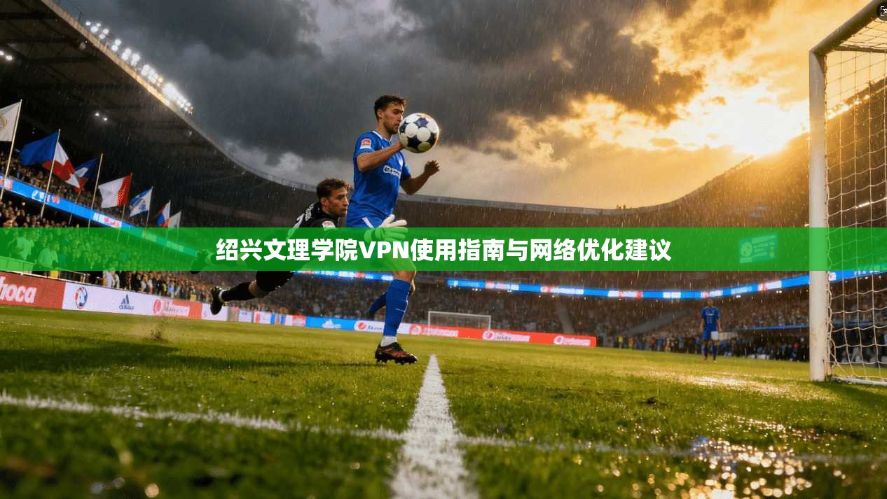 绍兴文理学院VPN使用指南与网络优化建议