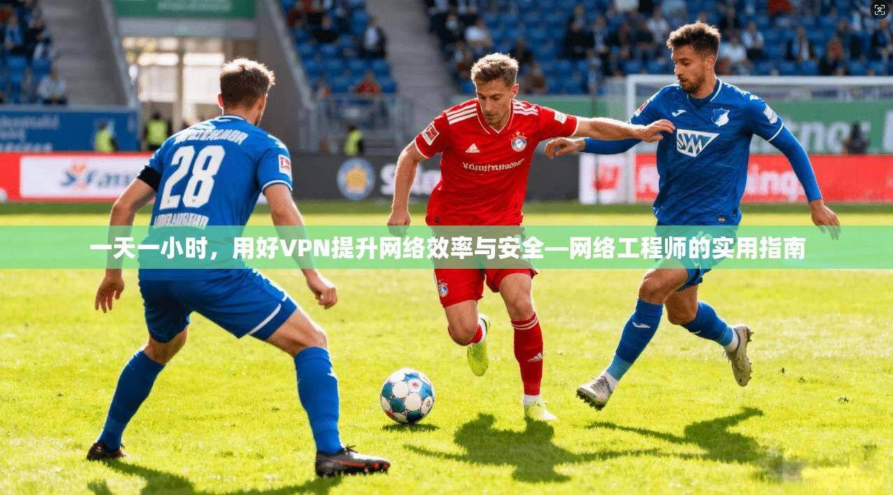 一天一小时，用好VPN提升网络效率与安全—网络工程师的实用指南