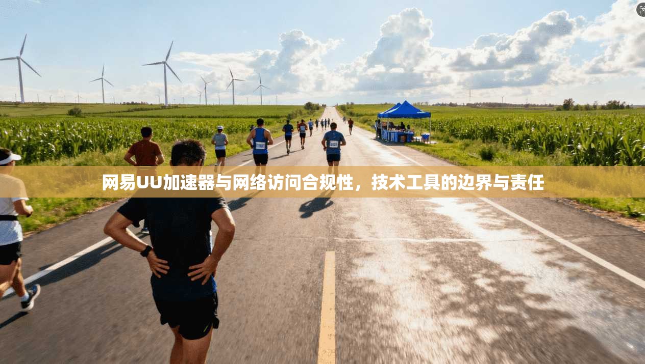 网易UU加速器与网络访问合规性，技术工具的边界与责任