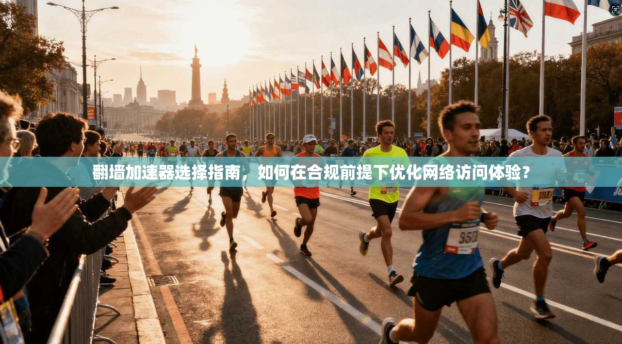 翻墙加速器选择指南，如何在合规前提下优化网络访问体验？