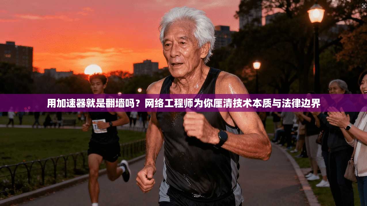 用加速器就是翻墙吗？网络工程师为你厘清技术本质与法律边界
