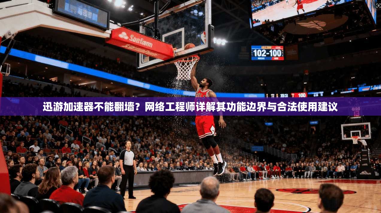 迅游加速器不能翻墙？网络工程师详解其功能边界与合法使用建议