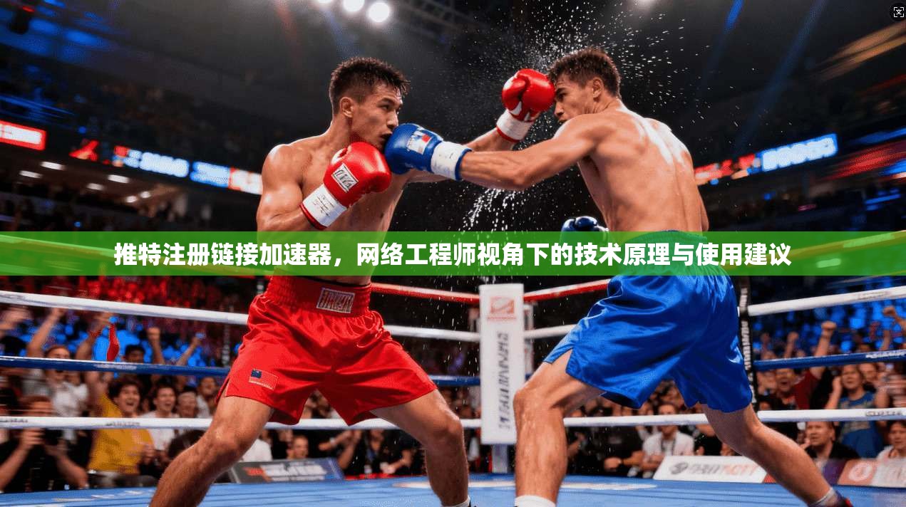 推特注册链接加速器，网络工程师视角下的技术原理与使用建议