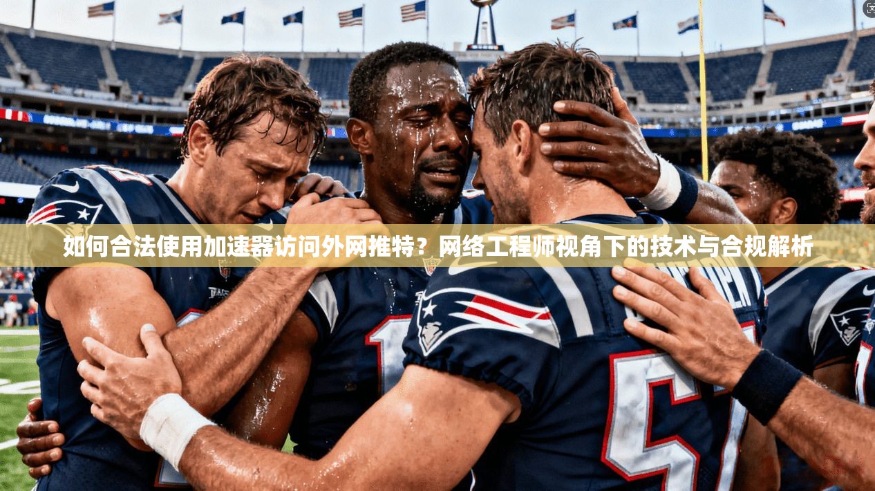 如何合法使用加速器访问外网推特？网络工程师视角下的技术与合规解析