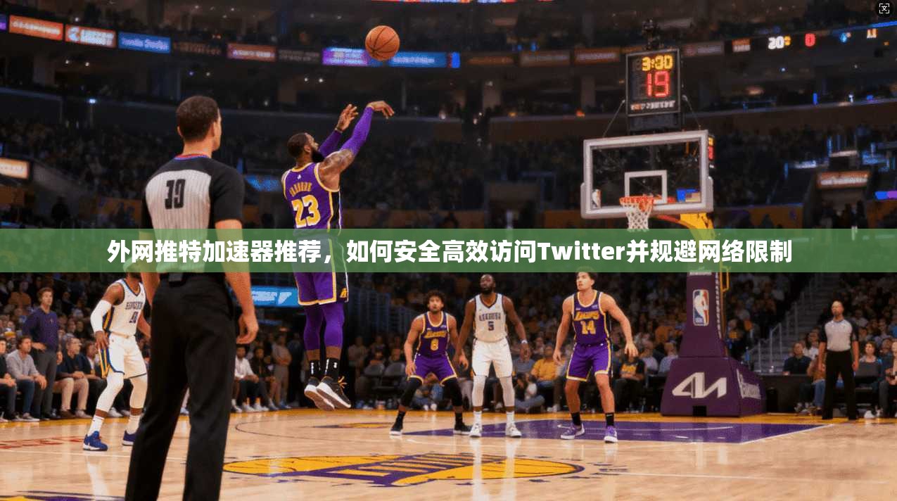 外网推特加速器推荐，如何安全高效访问Twitter并规避网络限制