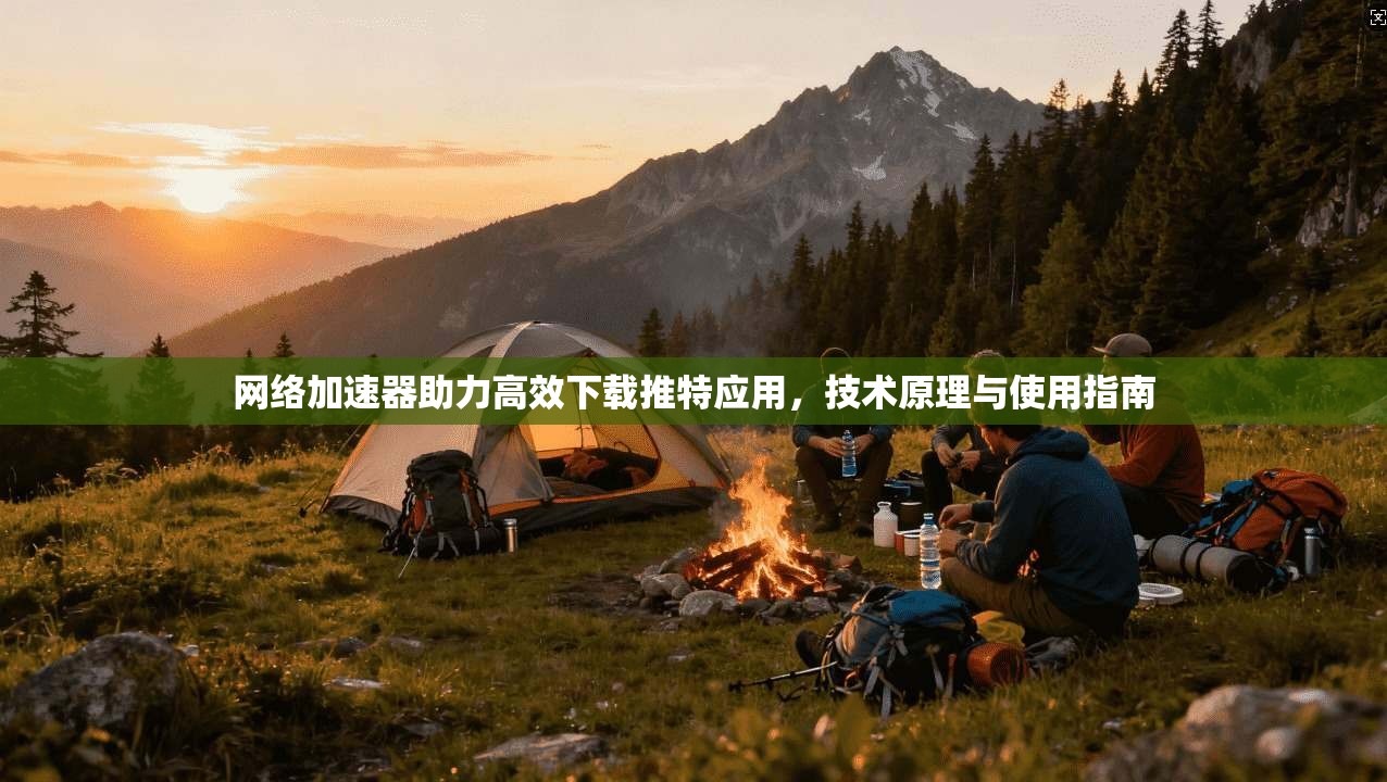 网络加速器助力高效下载推特应用，技术原理与使用指南