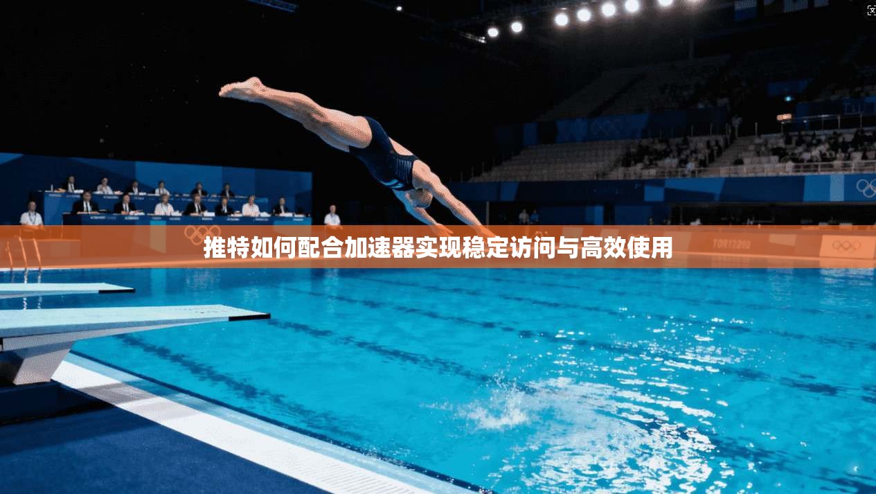 推特如何配合加速器实现稳定访问与高效使用