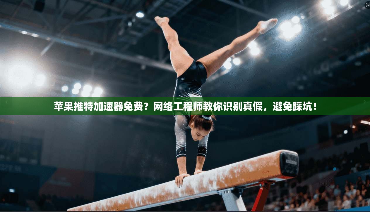 苹果推特加速器免费？网络工程师教你识别真假，避免踩坑！