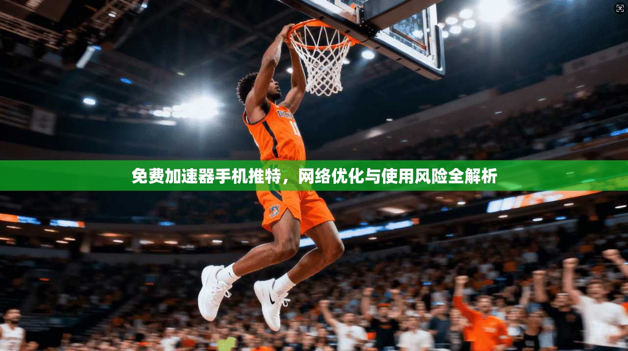 免费加速器手机推特，网络优化与使用风险全解析