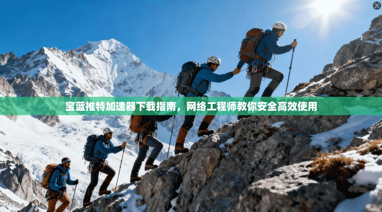 宝蓝推特加速器下载指南，网络工程师教你安全高效使用