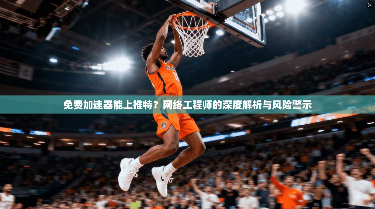 免费加速器能上推特？网络工程师的深度解析与风险警示