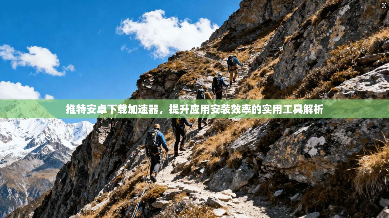 推特安卓下载加速器，提升应用安装效率的实用工具解析