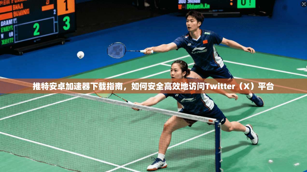 推特安卓加速器下载指南，如何安全高效地访问Twitter（X）平台
