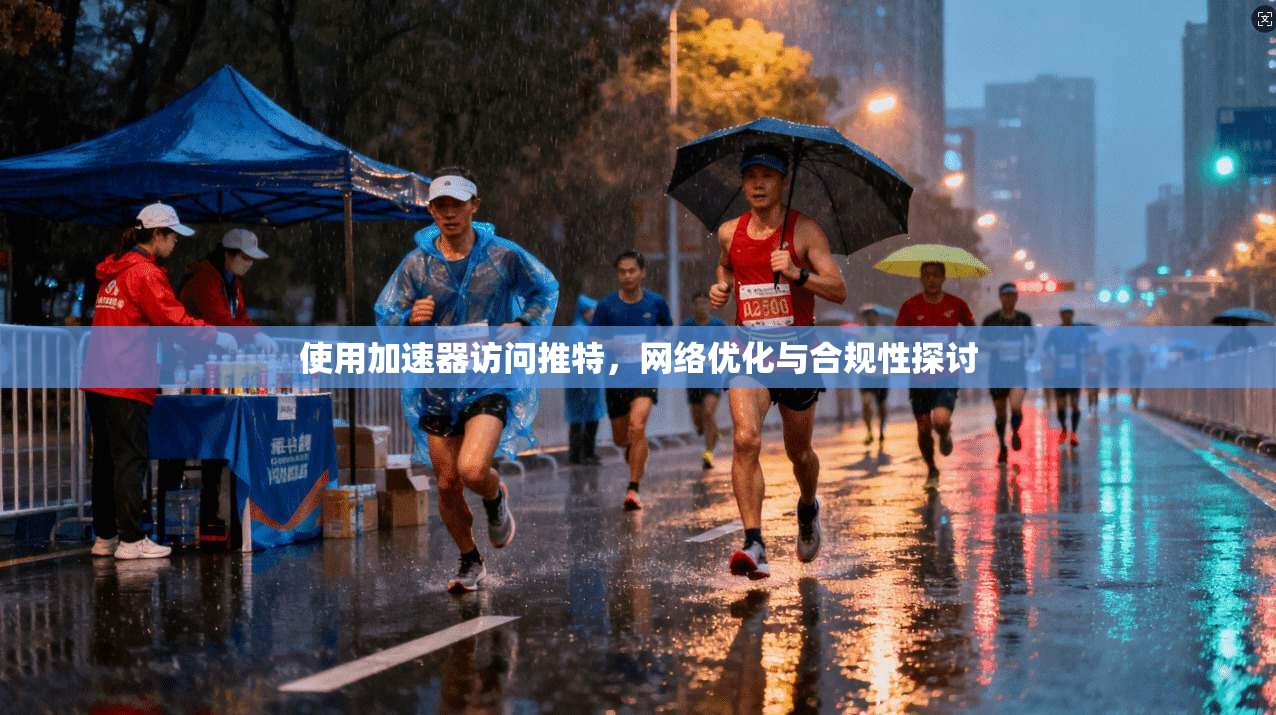 使用加速器访问推特，网络优化与合规性探讨