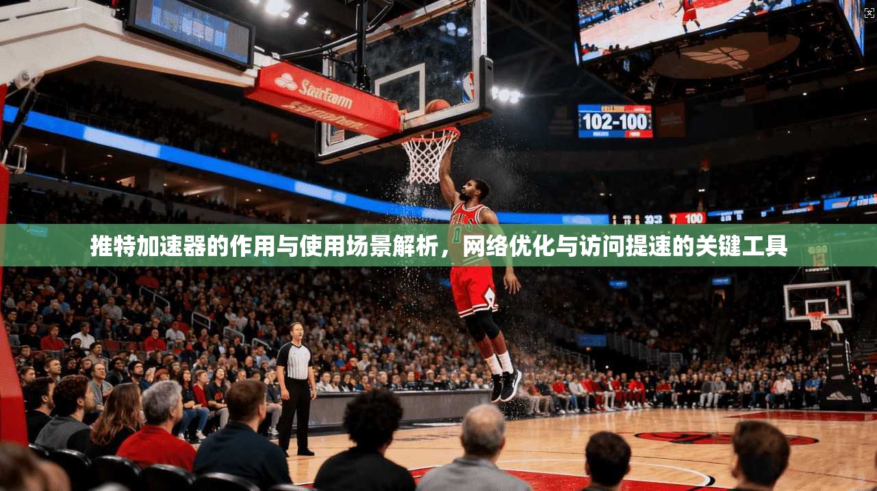 推特加速器的作用与使用场景解析，网络优化与访问提速的关键工具