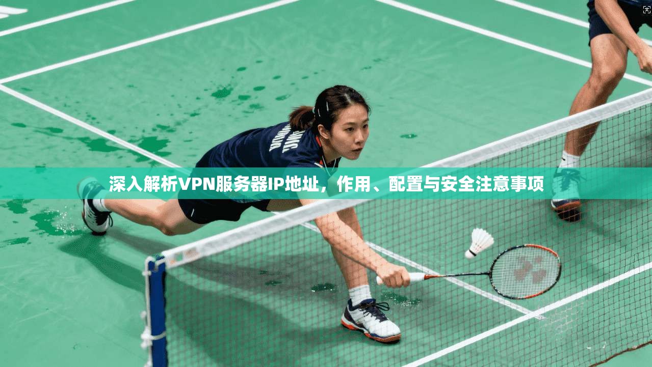 深入解析VPN服务器IP地址，作用、配置与安全注意事项