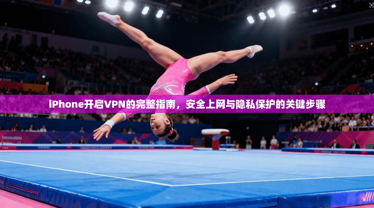 iPhone开启VPN的完整指南,安全上网与隐私保护的关键步骤 iPhone开启VPN的完整指南,安全上网与隐私保护的关键步骤