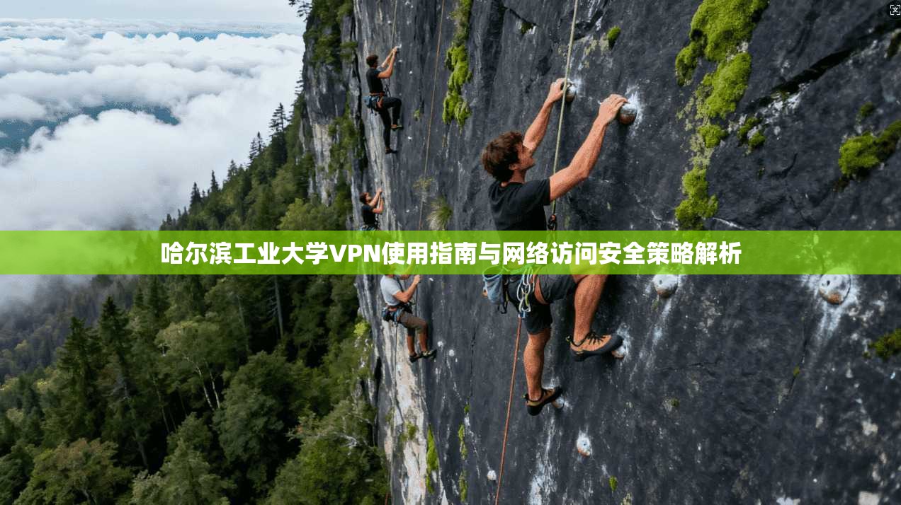 哈尔滨工业大学VPN使用指南与网络访问安全策略解析