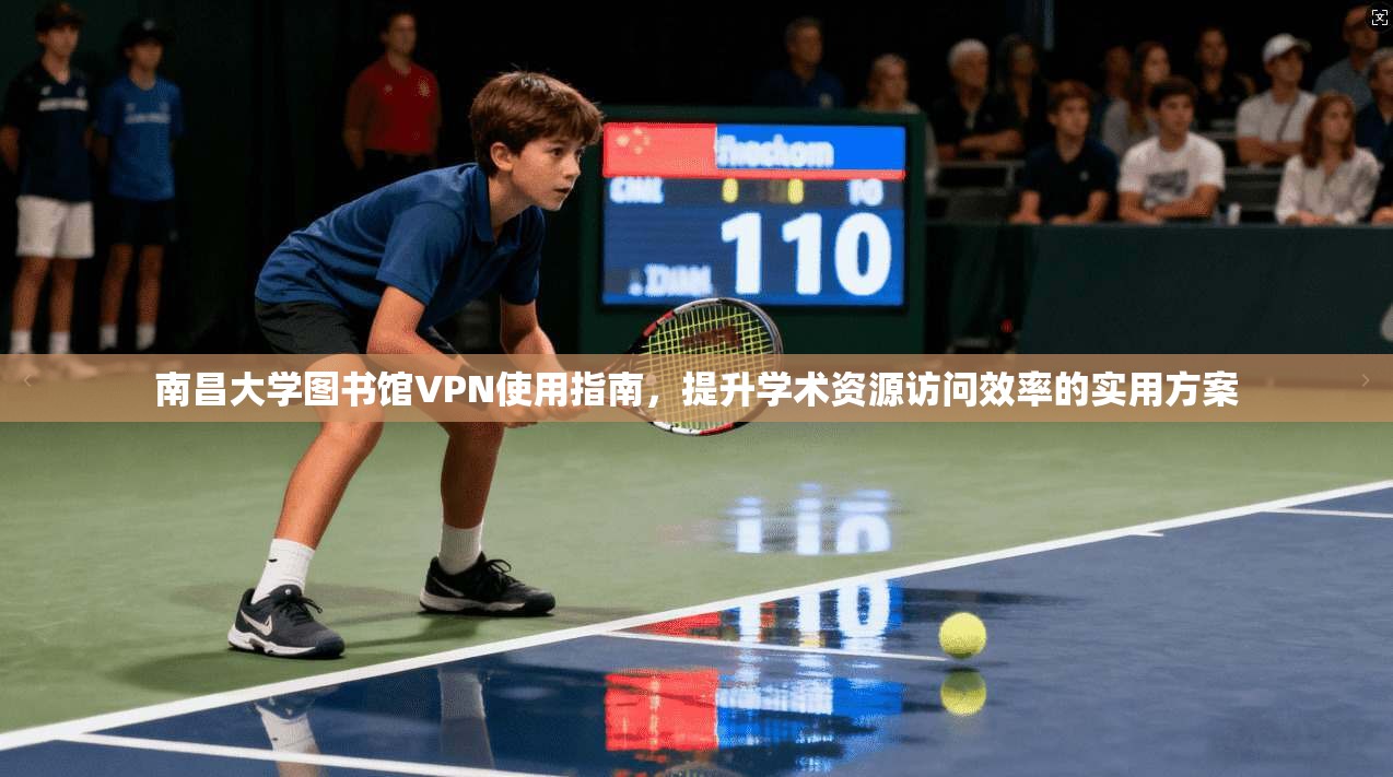 南昌大学图书馆VPN使用指南，提升学术资源访问效率的实用方案