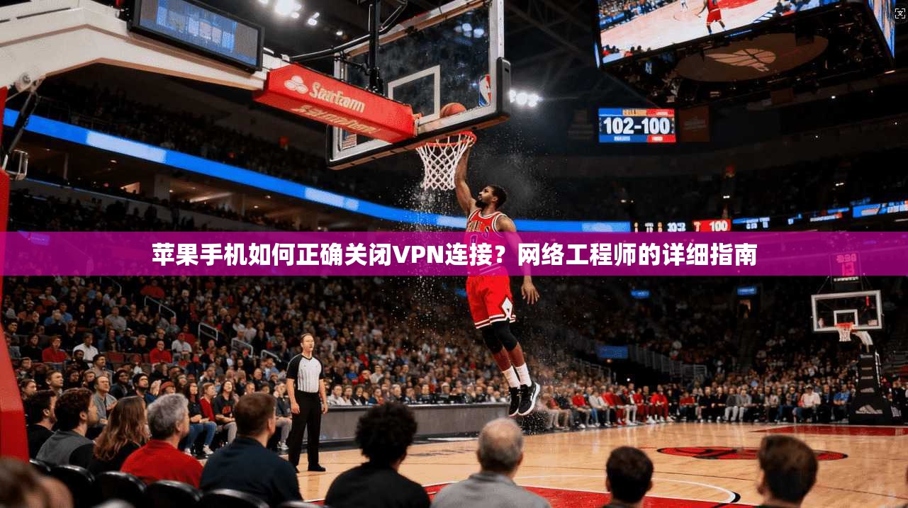 苹果手机如何正确关闭VPN连接？网络工程师的详细指南