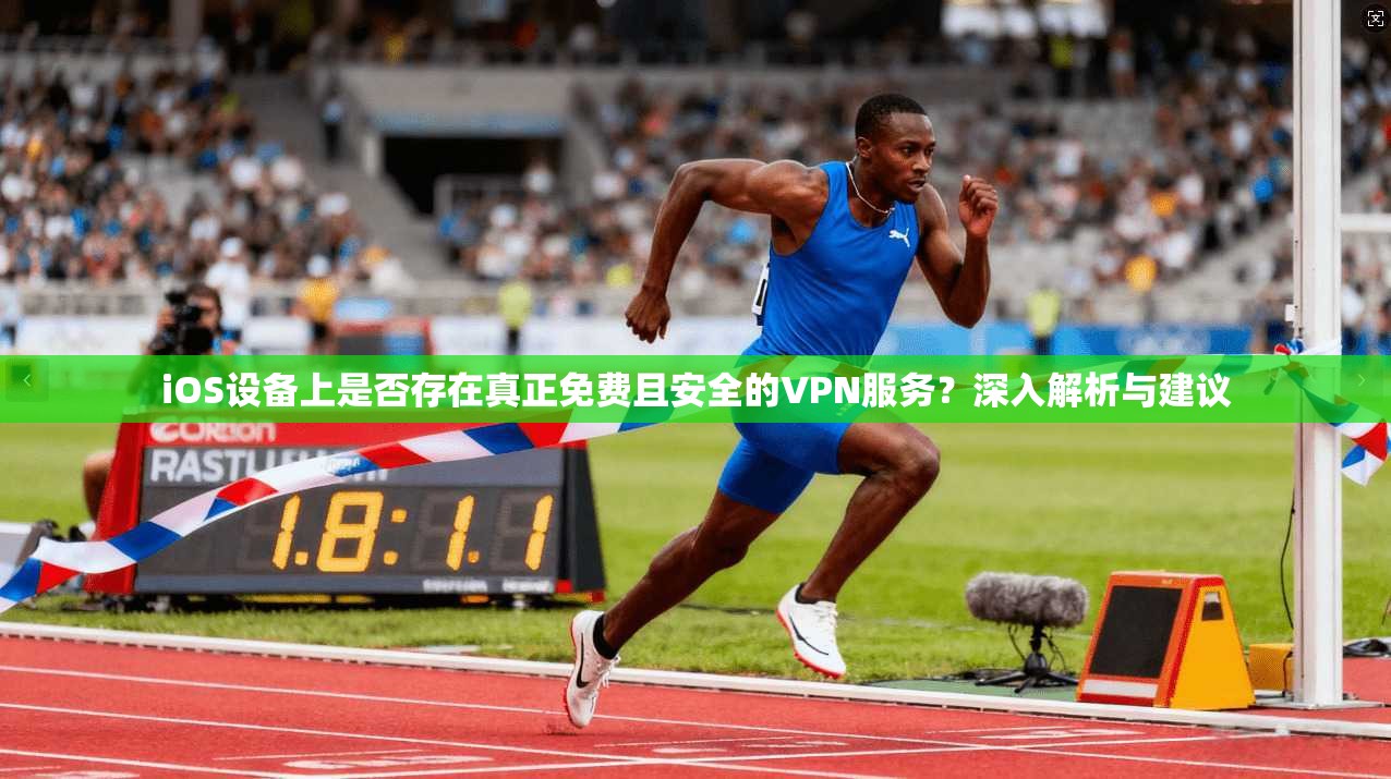iOS设备上是否存在真正免费且安全的VPN服务？深入解析与建议