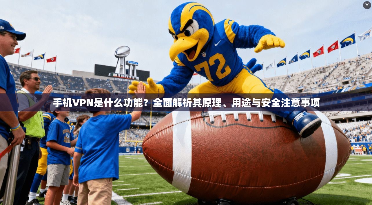 手机VPN是什么功能？全面解析其原理、用途与安全注意事项