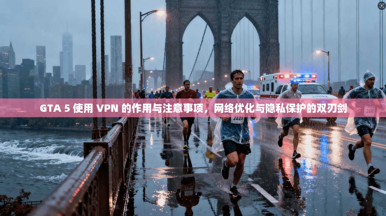 GTA 5 使用 VPN 的作用与注意事项，网络优化与隐私保护的双刃剑
