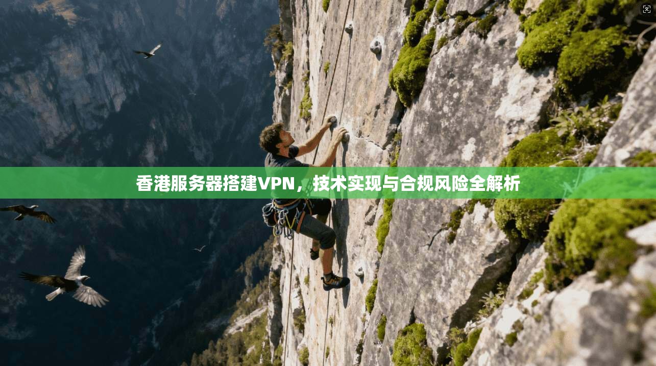 香港服务器搭建VPN，技术实现与合规风险全解析