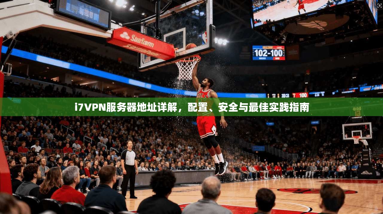 i7VPN服务器地址详解，配置、安全与最佳实践指南