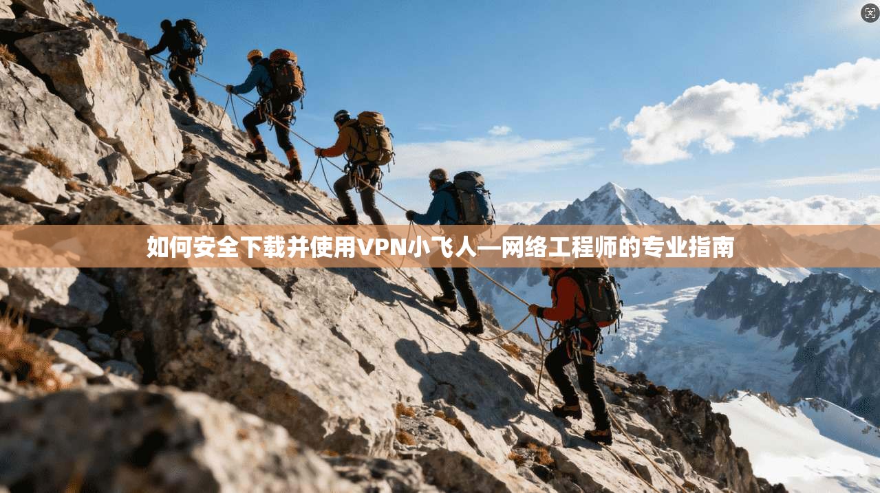 如何安全下载并使用VPN小飞人—网络工程师的专业指南