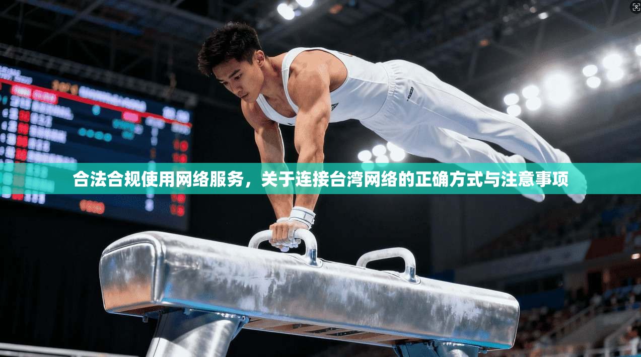 合法合规使用网络服务，关于连接台湾网络的正确方式与注意事项