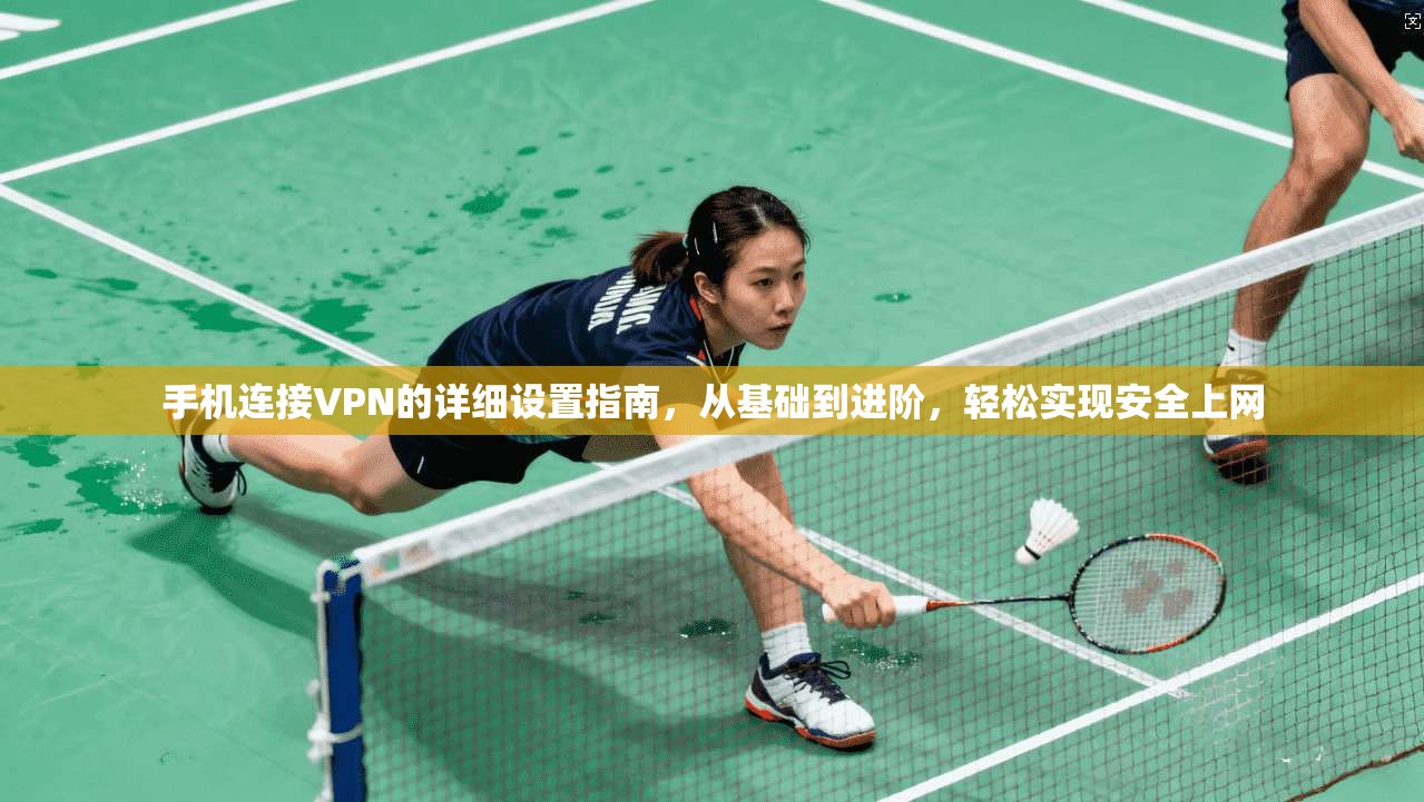 手机连接VPN的详细设置指南，从基础到进阶，轻松实现安全上网
