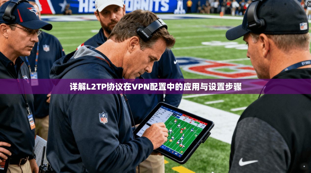 详解L2TP协议在VPN配置中的应用与设置步骤