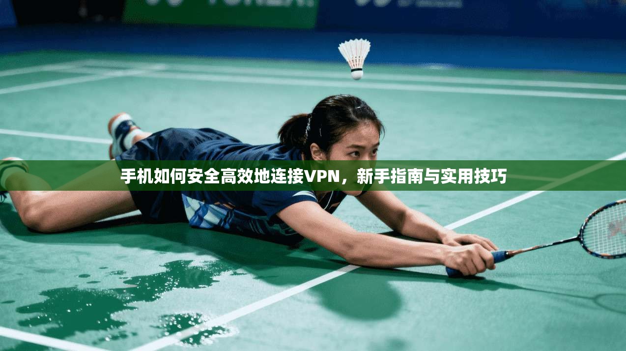 手机如何安全高效地连接VPN，新手指南与实用技巧