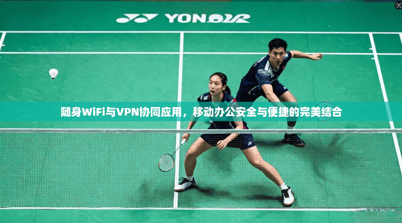 随身WiFi与VPN协同应用，移动办公安全与便捷的完美结合