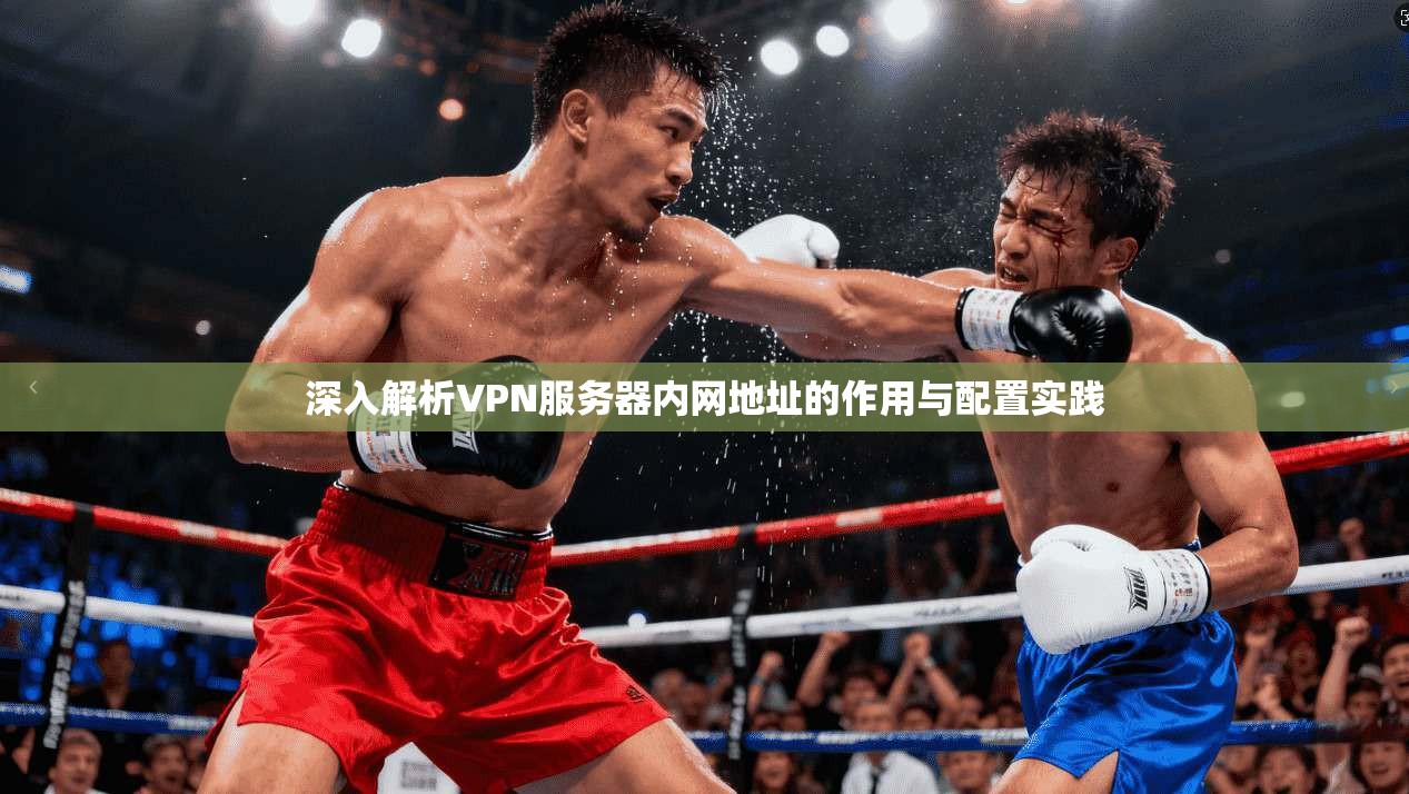 深入解析VPN服务器内网地址的作用与配置实践