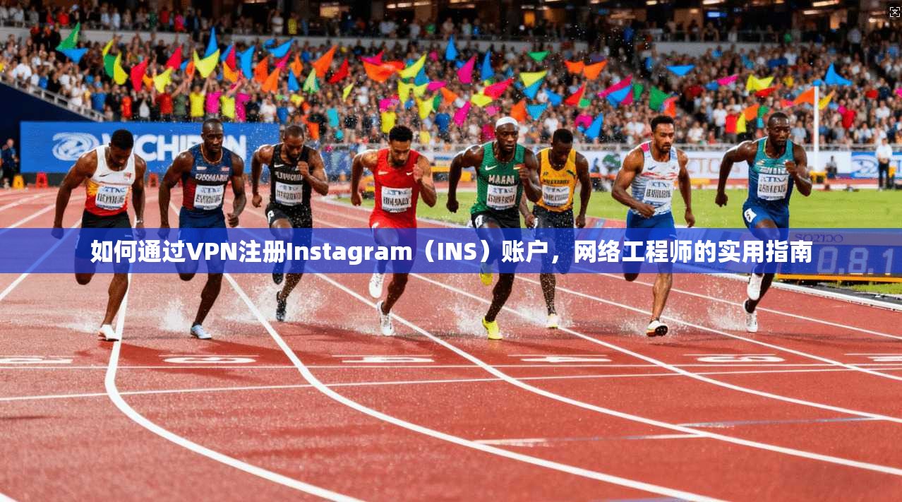 如何通过VPN注册Instagram（INS）账户，网络工程师的实用指南