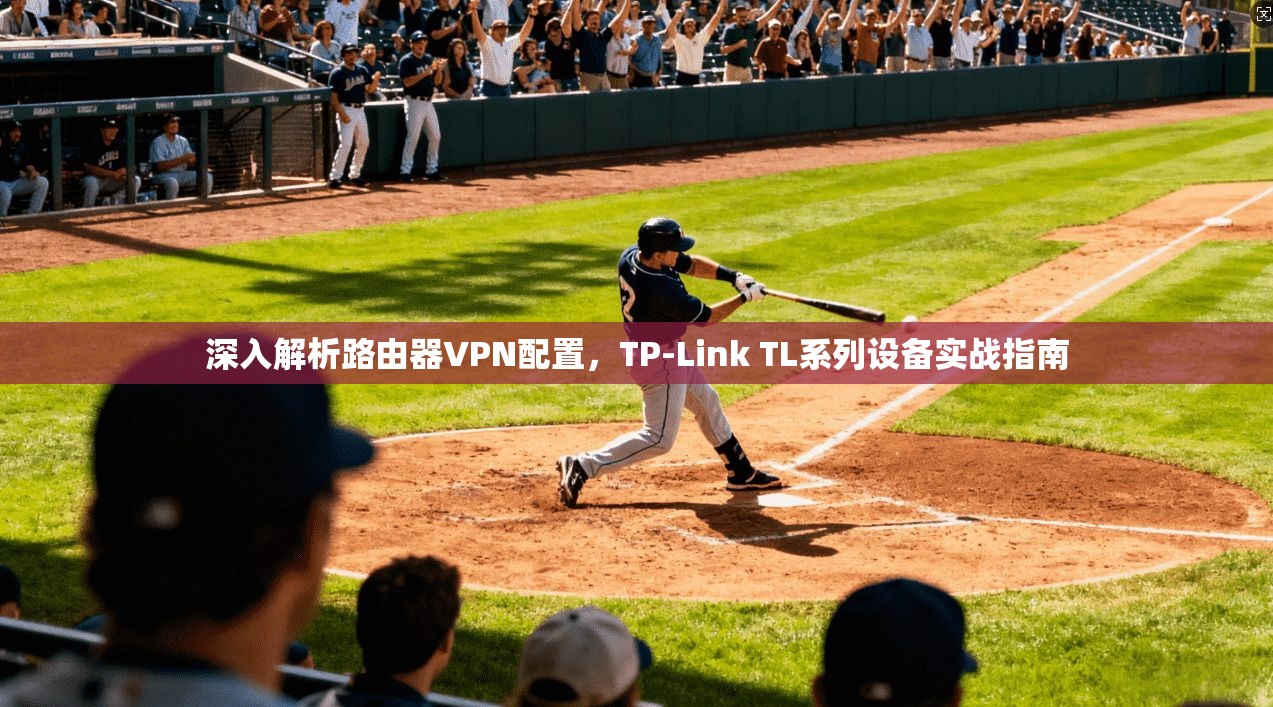 深入解析路由器VPN配置，TP-Link TL系列设备实战指南