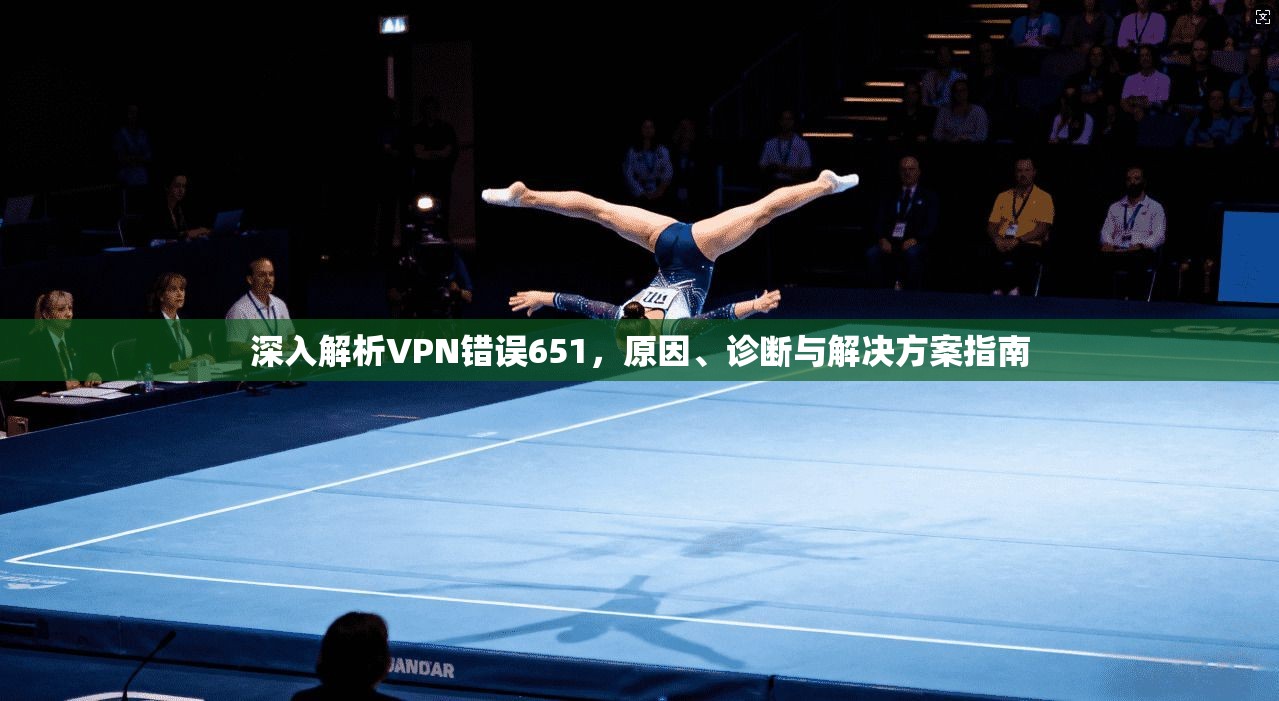 深入解析VPN错误651，原因、诊断与解决方案指南