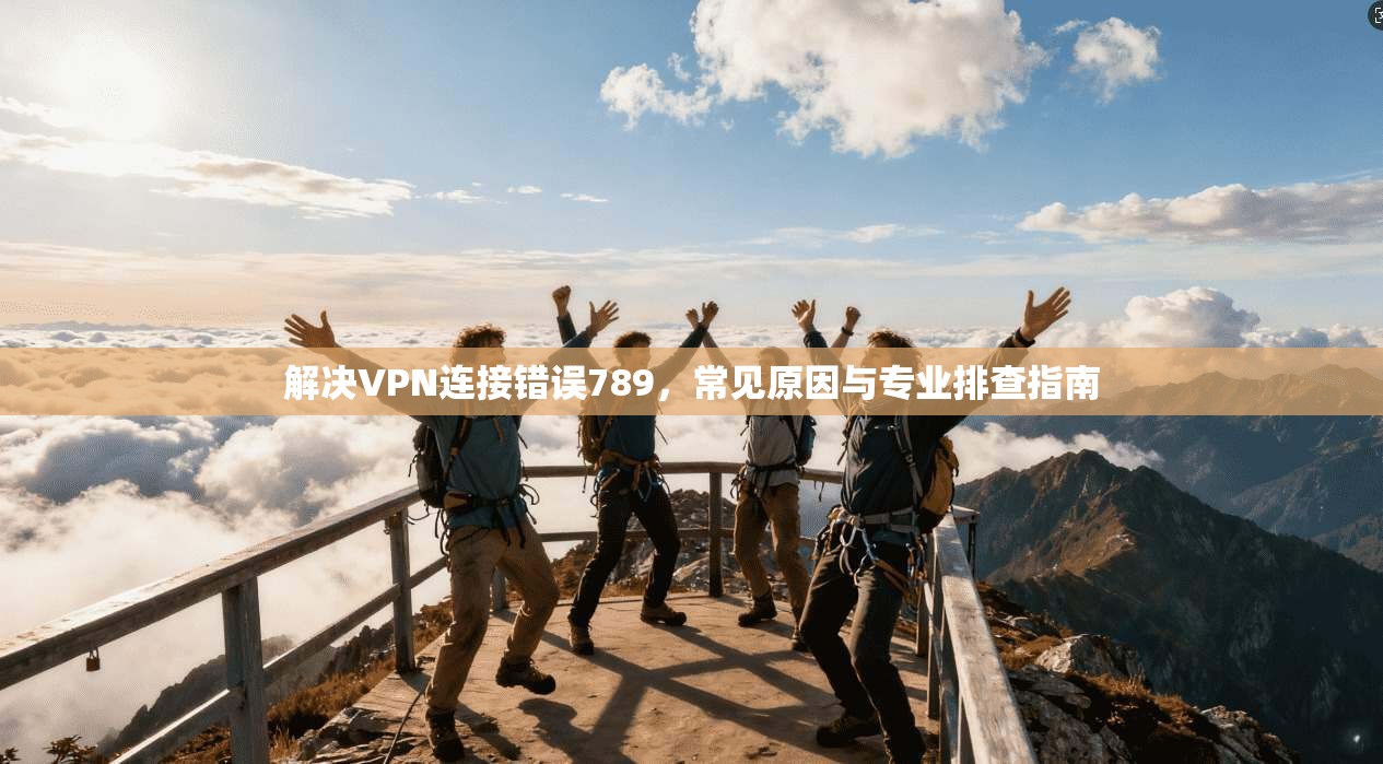 解决VPN连接错误789，常见原因与专业排查指南