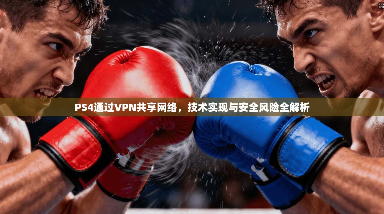 PS4通过VPN共享网络，技术实现与安全风险全解析