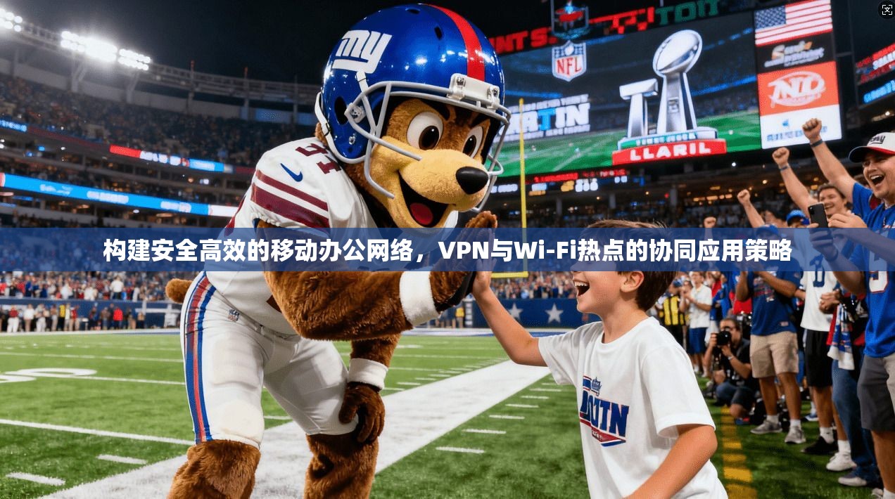构建安全高效的移动办公网络，VPN与Wi-Fi热点的协同应用策略