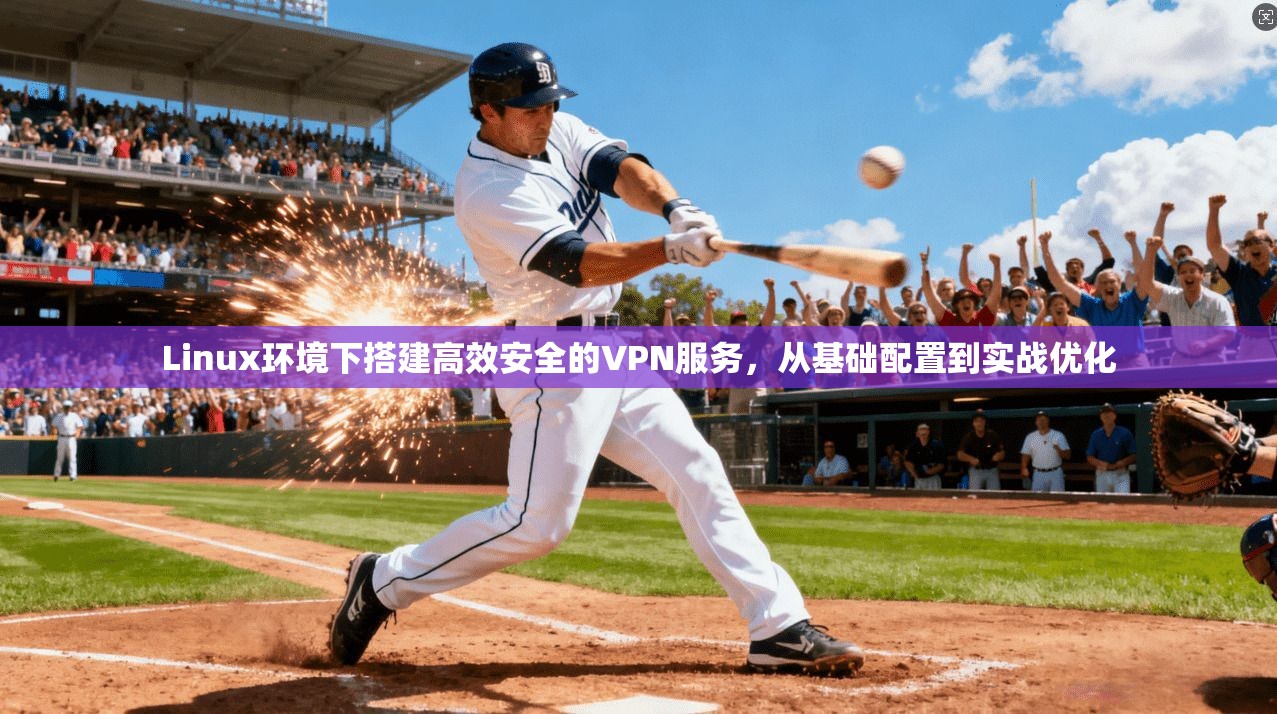 Linux环境下搭建高效安全的VPN服务，从基础配置到实战优化