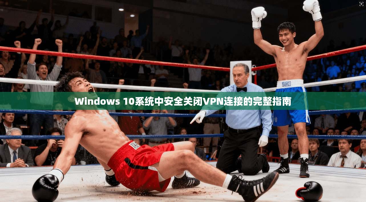Windows 10系统中安全关闭VPN连接的完整指南