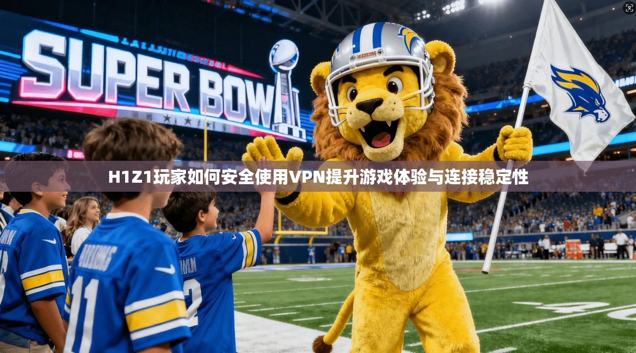 H1Z1玩家如何安全使用VPN提升游戏体验与连接稳定性