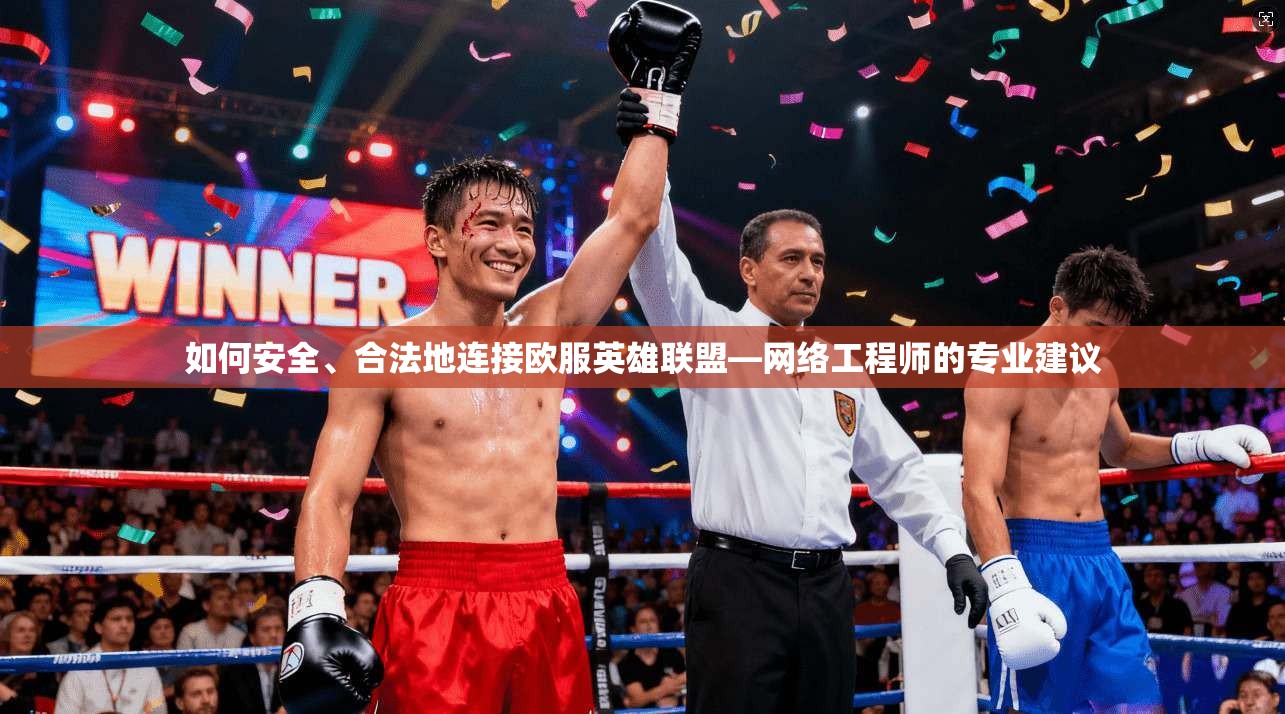 如何安全、合法地连接欧服英雄联盟—网络工程师的专业建议