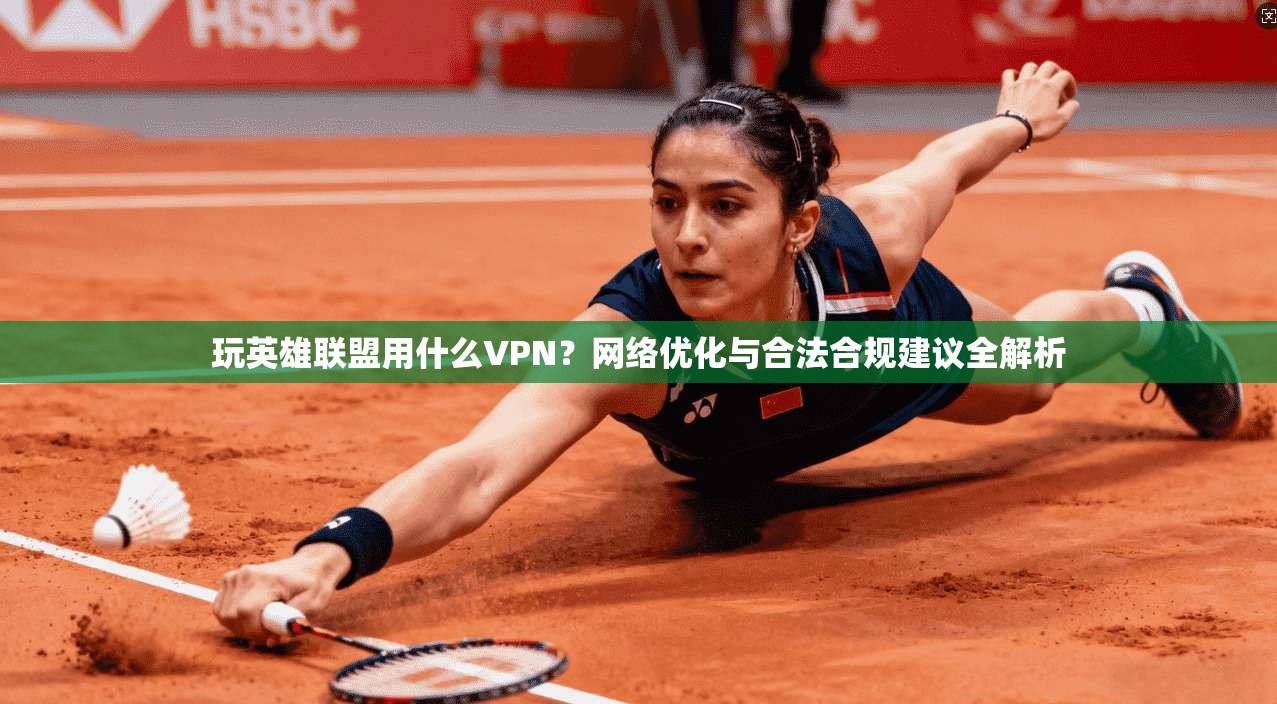 玩英雄联盟用什么VPN？网络优化与合法合规建议全解析