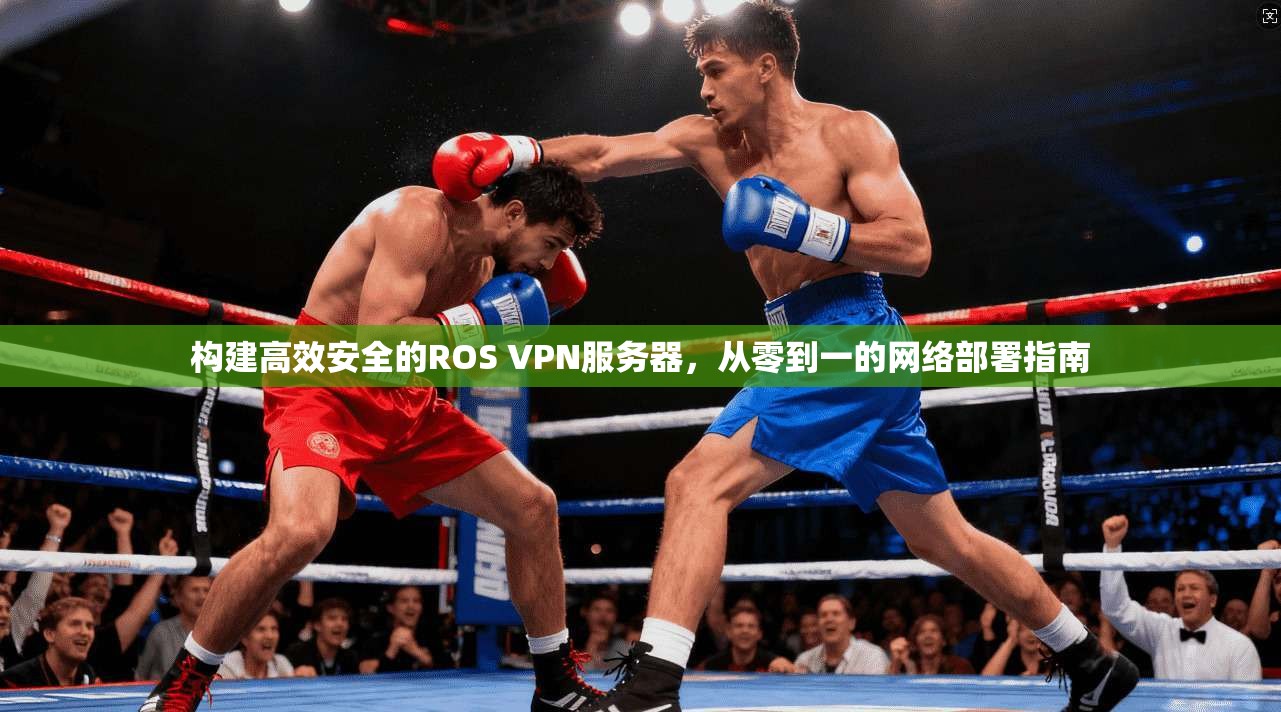 构建高效安全的ROS VPN服务器，从零到一的网络部署指南