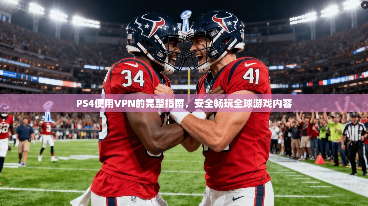 PS4使用VPN的完整指南，安全畅玩全球游戏内容